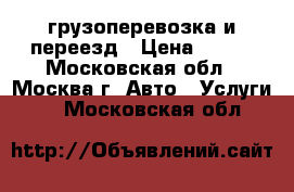 грузоперевозка и переезд › Цена ­ 250 - Московская обл., Москва г. Авто » Услуги   . Московская обл.
